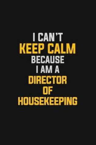 Cover of I Can't Keep Calm Because I Am A Director Of Housekeeping