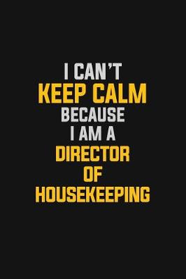 Book cover for I Can't Keep Calm Because I Am A Director Of Housekeeping