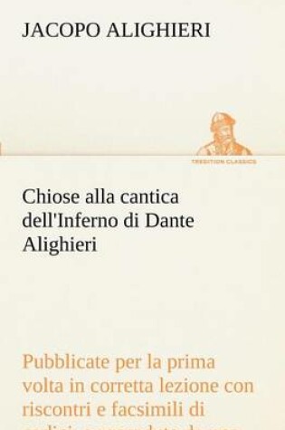 Cover of Chiose alla cantica dell'Inferno di Dante Alighieri pubblicate per la prima volta in corretta lezione con riscontri e fac-simili di codici, e precedute da una indagine critica