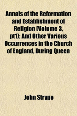 Cover of Annals of the Reformation and Establishment of Religion (Volume 3, Pt1); And Other Various Occurrences in the Church of England, During Queen