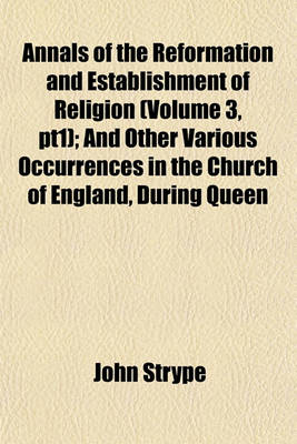 Book cover for Annals of the Reformation and Establishment of Religion (Volume 3, Pt1); And Other Various Occurrences in the Church of England, During Queen