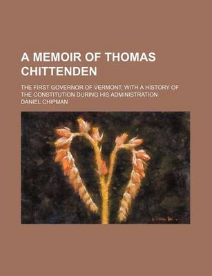 Book cover for A Memoir of Thomas Chittenden; The First Governor of Vermont with a History of the Constitution During His Administration