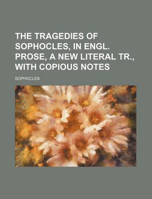 Book cover for The Tragedies of Sophocles, in Engl. Prose, a New Literal Tr., with Copious Notes