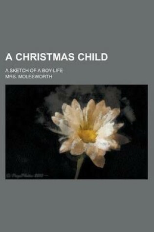 Cover of A Christmas Child; A Sketch of a Boy-Life