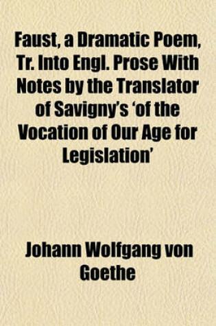 Cover of Faust, a Dramatic Poem, Tr. Into Engl. Prose with Notes by the Translator of Savigny's 'of the Vocation of Our Age for Legislation'