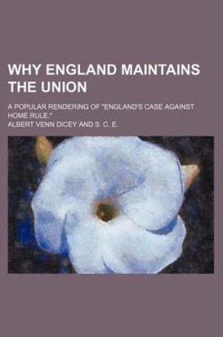 Cover of Why England Maintains the Union; A Popular Rendering of England's Case Against Home Rule.