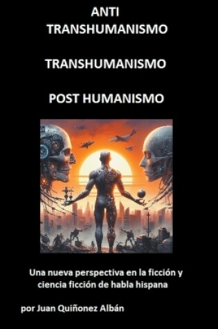 Cover of ANTI-TRANSHUMANISMO, TRANSHUMANISMO, POST HUMANISMO (Una nueva perspectiva en la ficci�n y ciencia ficci�n de habla hispana)
