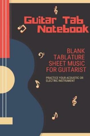 Cover of Guitar Tab Notebook Blank Tablature Sheet Music for Guitarist Practice Your Acoustic or Electric Instrument