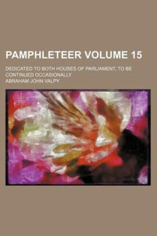 Cover of Pamphleteer Volume 15; Dedicated to Both Houses of Parliament, to Be Continued Occasionally