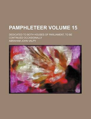 Book cover for Pamphleteer Volume 15; Dedicated to Both Houses of Parliament, to Be Continued Occasionally