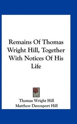 Book cover for Remains of Thomas Wright Hill, Together with Notices of His Life