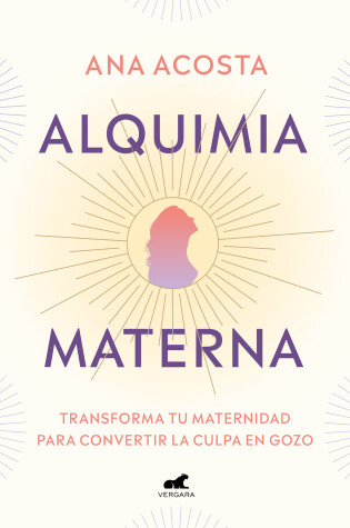 Cover of Alquimia materna: Transforma tu maternidad para convertir la culpa en gozo / Mat ernal Alchemy: Transforming Motherhood From Guilt Into Enjoyment