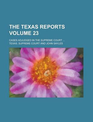 Book cover for The Texas Reports; Cases Adjudged in the Supreme Court ... Volume 23