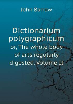 Book cover for Dictionarium polygraphicum or, The whole body of arts regularly digested. Volume II