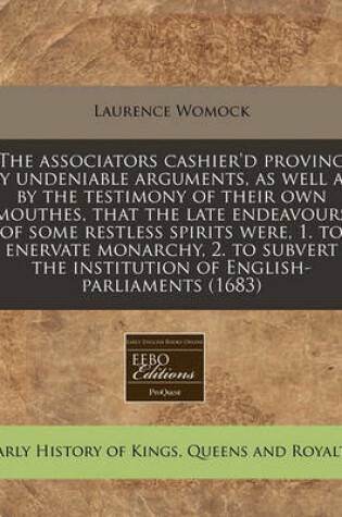 Cover of The Associators Cashier'd Proving by Undeniable Arguments, as Well as by the Testimony of Their Own Mouthes, That the Late Endeavours of Some Restless Spirits Were, 1. to Enervate Monarchy, 2. to Subvert the Institution of English-Parliaments (1683)