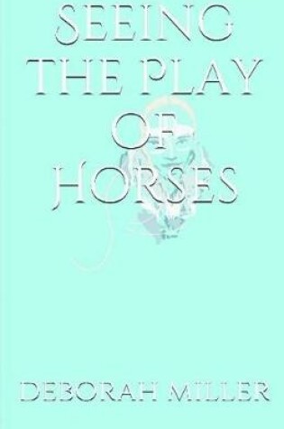 Cover of Seeing the Play of Horses