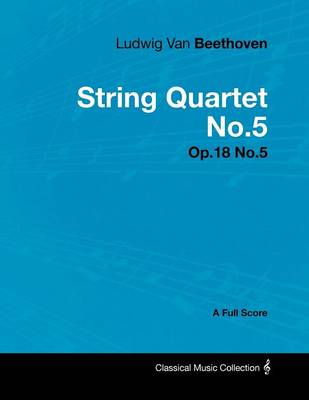 Book cover for Ludwig Van Beethoven - String Quartet No.5 - Op.18 No.5 - A Full Score