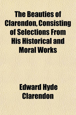 Book cover for The Beauties of Clarendon, Consisting of Selections from His Historical and Moral Works