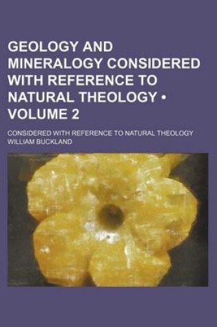 Cover of Geology and Mineralogy Considered with Reference to Natural Theology (Volume 2 ); Considered with Reference to Natural Theology