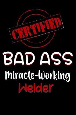 Cover of Certified Bad Ass Miracle-Working Welder