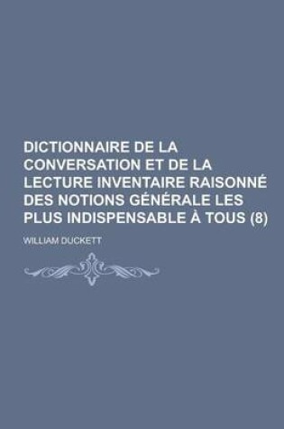 Cover of Dictionnaire de La Conversation Et de La Lecture Inventaire Raisonne Des Notions Generale Les Plus Indispensable a Tous (8 )