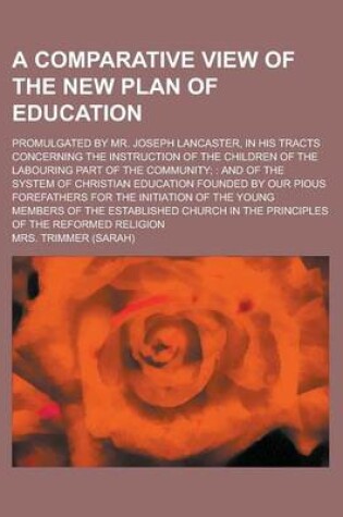 Cover of A Comparative View of the New Plan of Education; Promulgated by Mr. Joseph Lancaster, in His Tracts Concerning the Instruction of the Children of the Labouring Part of the Community;