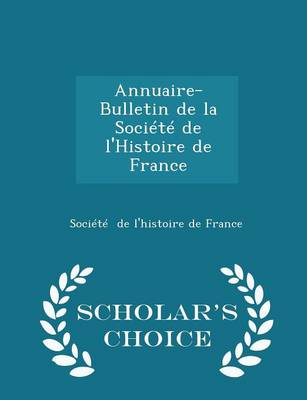 Book cover for Annuaire-Bulletin de la Societe de l'Histoire de France - Scholar's Choice Edition