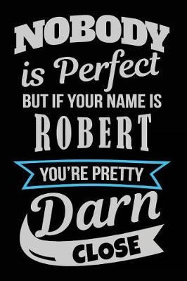 Book cover for Nobody Is Perfect But If Your Name Is Robert You're Pretty Darn Close