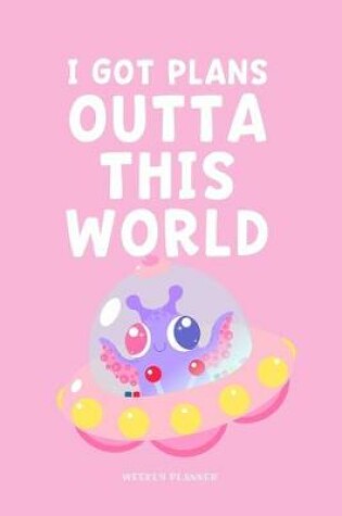 Cover of I Got Plans Outta This World - Weekly Planner