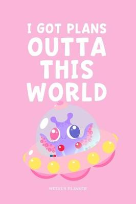 Book cover for I Got Plans Outta This World - Weekly Planner