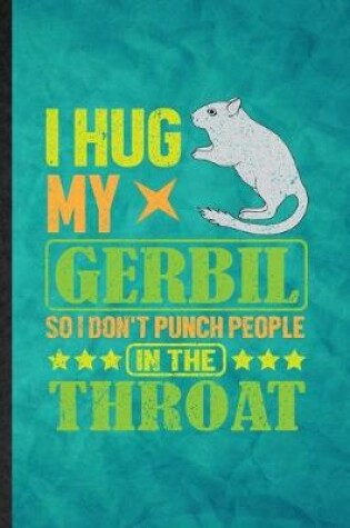 Cover of I Hug My Gerbil So I Don't Punch People in the Throat