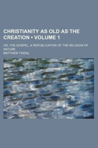 Cover of Christianity as Old as the Creation (Volume 1); Or, the Gospel, a Republication of the Religion of Nature