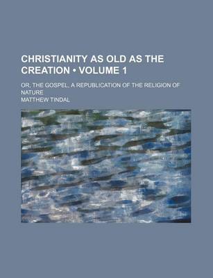 Book cover for Christianity as Old as the Creation (Volume 1); Or, the Gospel, a Republication of the Religion of Nature