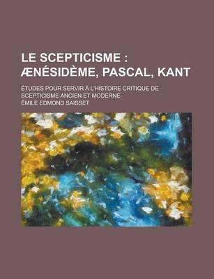 Book cover for Le Scepticisme; Aenesideme, Pascal, Kant. Etudes Pour Servir A L'Histoire Critique de Scepticisme Ancien Et Moderne