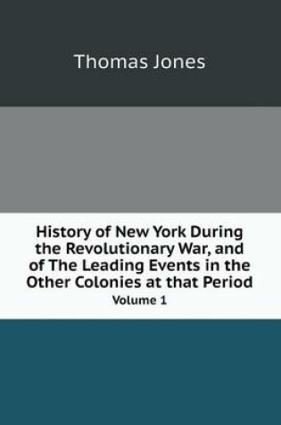 Cover of History of New York During the Revolutionary War, and of The Leading Events in the Other Colonies at that Period Volume 1