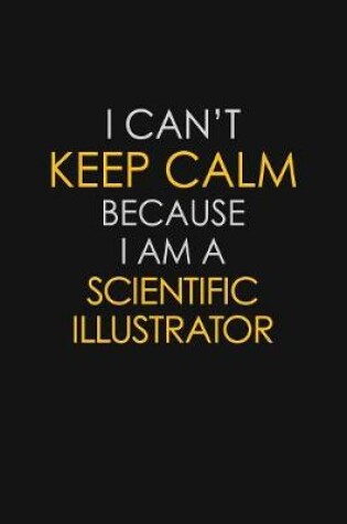 Cover of I Can't Keep Calm Because I Am A Scientific Illustrator