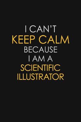 Book cover for I Can't Keep Calm Because I Am A Scientific Illustrator