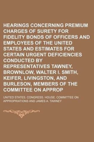 Cover of Hearings Concerning Premium Charges of Surety Companies for Fidelity Bonds of Officers and Employees of the United States and Estimates for Certain Urgent Deficiencies Conducted by Representatives Tawney, Brownlow, Walter I. Smith, Keifer, Livingston