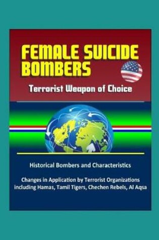 Cover of Female Suicide Bombers - Terrorist Weapon of Choice, Historical Bombers and Characteristics, Changes in Application by Terrorist Organizations including Hamas, Tamil Tigers, Chechen Rebels, Al Aqsa