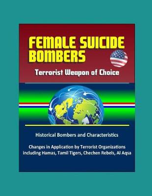 Book cover for Female Suicide Bombers - Terrorist Weapon of Choice, Historical Bombers and Characteristics, Changes in Application by Terrorist Organizations including Hamas, Tamil Tigers, Chechen Rebels, Al Aqsa