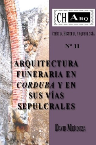 Cover of CHArq 11: ARQUITECTURA FUNERARIA EN CORDUBA Y EN SUS VIAS SEPULCRALES