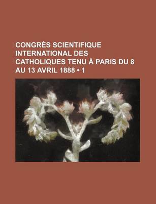 Book cover for Congres Scientifique International Des Catholiques Tenu a Paris Du 8 Au 13 Avril 1888 (1)