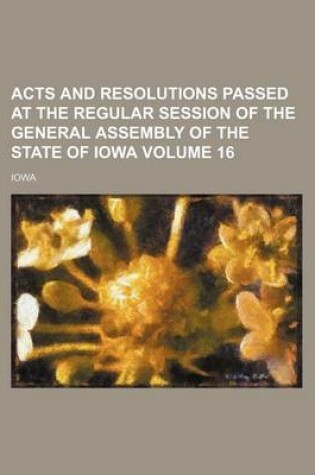 Cover of Acts and Resolutions Passed at the Regular Session of the General Assembly of the State of Iowa Volume 16