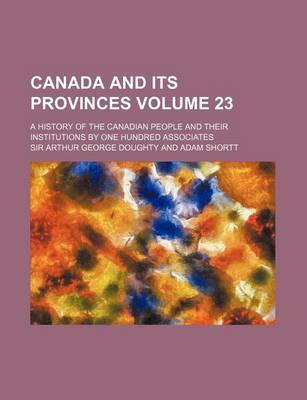 Book cover for Canada and Its Provinces Volume 23; A History of the Canadian People and Their Institutions by One Hundred Associates