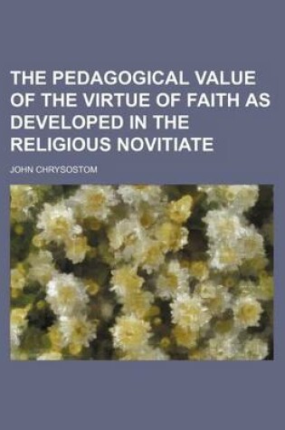 Cover of The Pedagogical Value of the Virtue of Faith as Developed in the Religious Novitiate