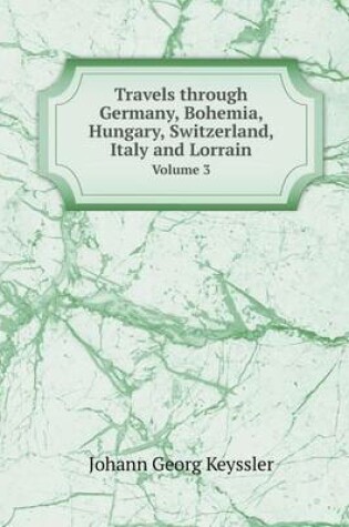 Cover of Travels through Germany, Bohemia, Hungary, Switzerland, Italy and Lorrain Volume 3