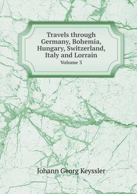 Book cover for Travels through Germany, Bohemia, Hungary, Switzerland, Italy and Lorrain Volume 3