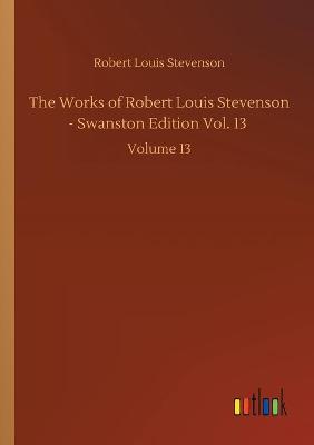 Book cover for The Works of Robert Louis Stevenson - Swanston Edition Vol. 13