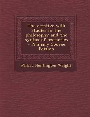 Book cover for The Creative Will; Studies in the Philosophy and the Syntax of Aesthetics - Primary Source Edition