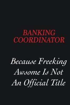 Book cover for Banking Coordinator Because freeking Awsome is not an official title